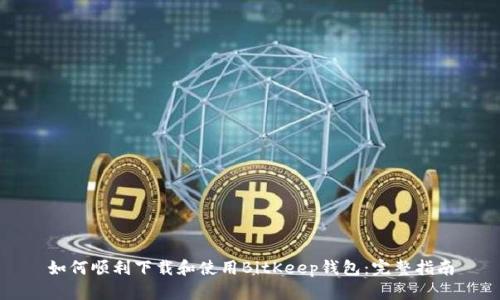 如何顺利下载和使用BitKeep钱包:完整指南