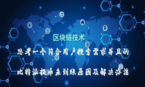 思考一个符合用户搜索需求并且的
比特派提币未到账原因及解决办法