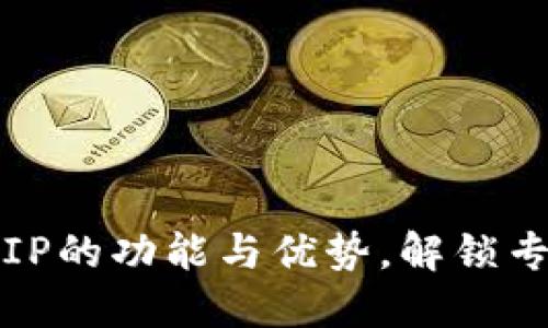 探秘B特派VIP的功能与优势,解锁专属服务体验