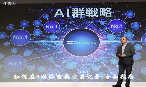 如何在B特派查找交易记录:全面指南