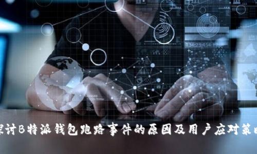探讨B特派钱包跑路事件的原因及用户应对策略