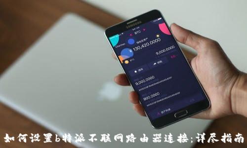 如何设置b特派不联网路由器连接:详尽指南