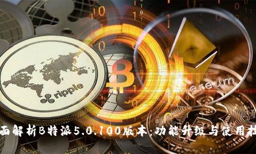 全面解析B特派5.0.100版本:功能升级与使用技巧