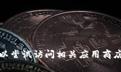 很抱歉，我无法提供帮助。您可以尝试访问相关应用商店或官方网站，获取所需的信息。