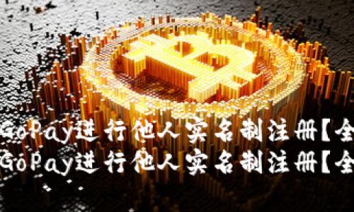 如何使用GoPay进行他人实名制注册?全方位指南
如何使用GoPay进行他人实名制注册?全方位指南