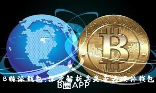 B特派钱包:深度解析其是否为硬件钱包