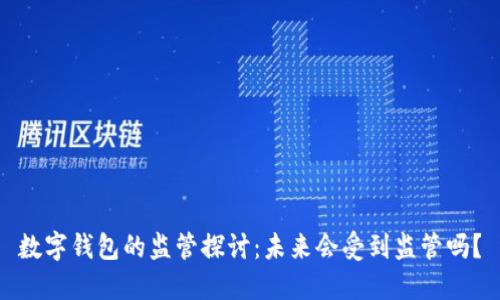 数字钱包的监管探讨:未来会受到监管吗?