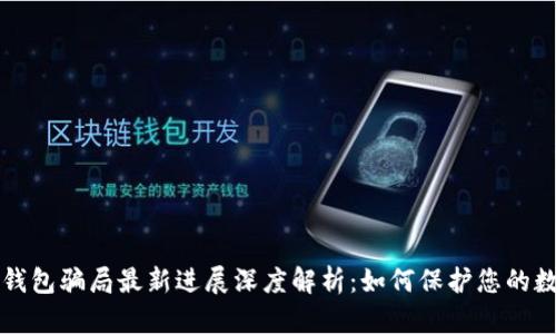 比特派钱包骗局最新进展深度解析:如何保护您的数字资产