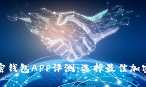 最受欢迎的加密钱包APP评测:选择最佳加密货币存储工具