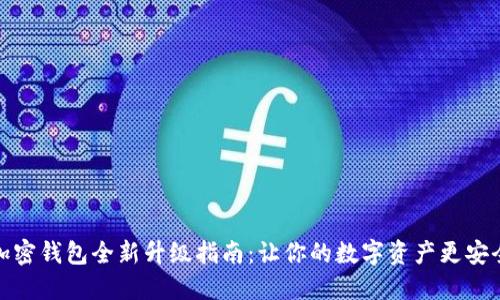 加密钱包全新升级指南:让你的数字资产更安全