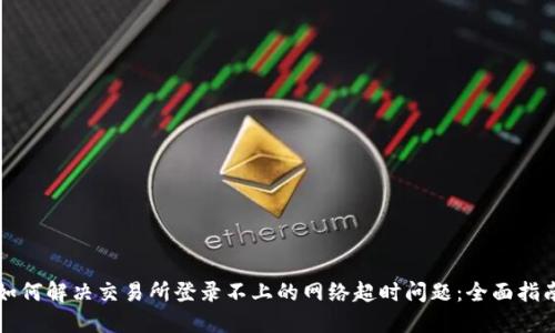 如何解决交易所登录不上的网络超时问题：全面指南