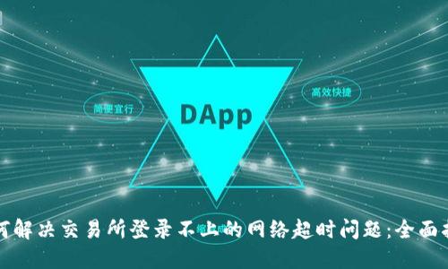 如何解决交易所登录不上的网络超时问题：全面指南