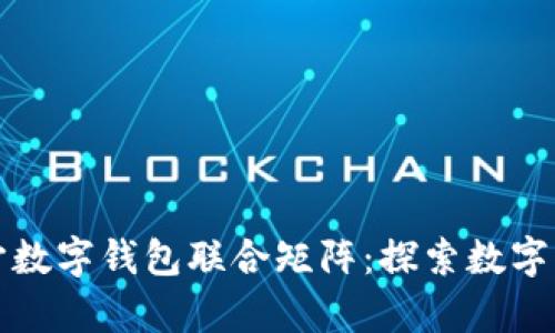 如何构建元宇宙数字钱包联合矩阵:探索数字资产管理的未来