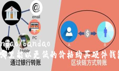 bandao/bandao
在哪里能以更低的价格购买硬件钱包?