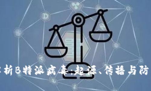 深入解析B特派病毒：起源、传播与防护措施