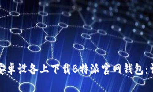 如何在安卓设备上下载B特派官网钱包:详细指南