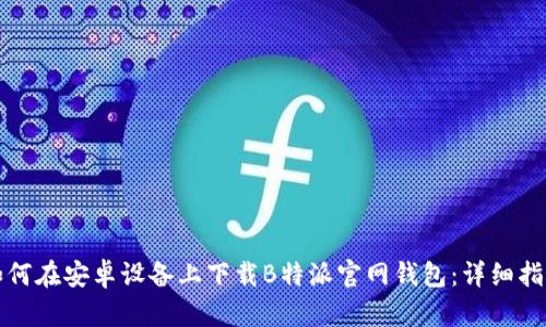 如何在安卓设备上下载B特派官网钱包:详细指南
