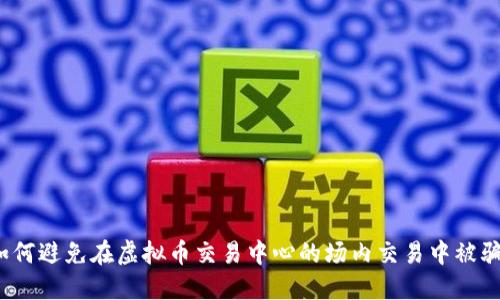 如何避免在虚拟币交易中心的场内交易中被骗?
