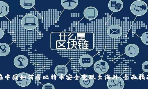 在中国如何将比特币安全变现至海外:全面指南