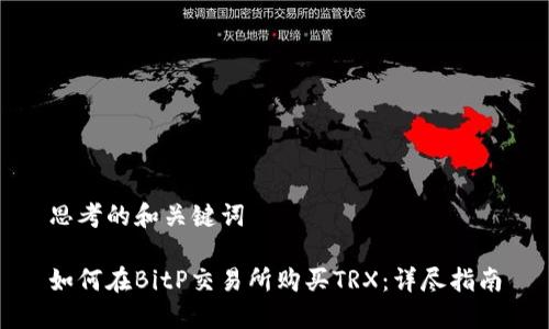 思考的和关键词
如何在BitP交易所购买TRX:详尽指南
