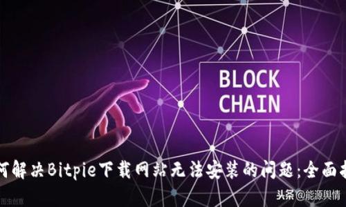 如何解决Bitpie下载网站无法安装的问题：全面指南