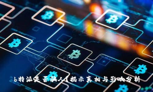 b特派是否骗人？揭示真相与影响分析