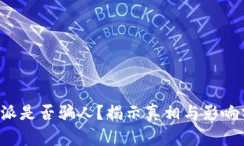 b特派是否骗人？揭示真相与影响分析