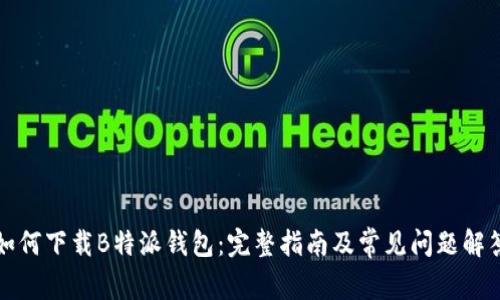 如何下载B特派钱包:完整指南及常见问题解答