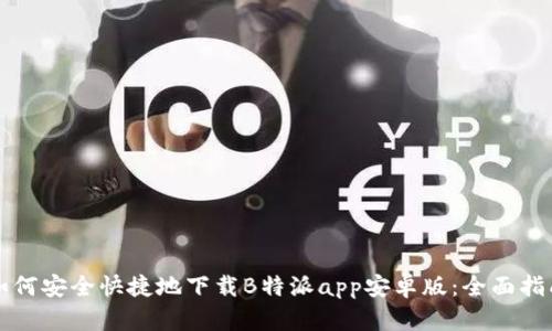 如何安全快捷地下载B特派app安卓版:全面指南