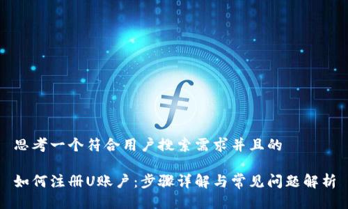 思考一个符合用户搜索需求并且的

如何注册U账户：步骤详解与常见问题解析