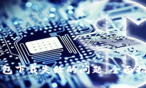 解决比特派钱包下载失败的问题:全面指南与常见问答