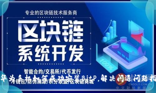 : 华为手机如何成功安装BitP,解决闪退问题指南