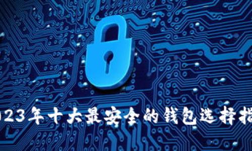 2023年十大最安全的钱包选择指南