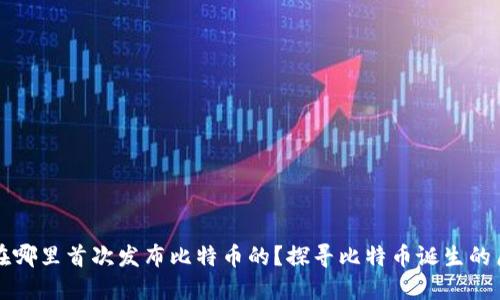 中本聪是在哪里首次发布比特币的?探寻比特币诞生的历史与背景