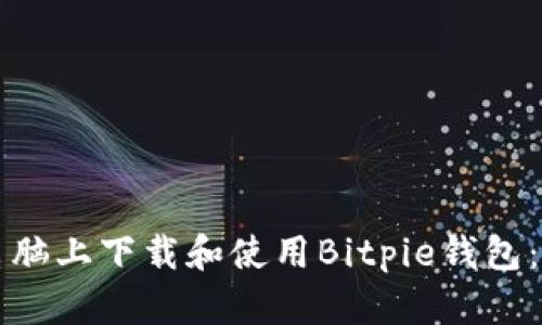如何在电脑上下载和使用Bitpie钱包:全面指南