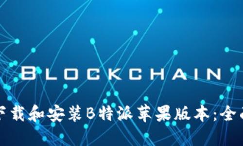 如何下载和安装B特派苹果版本:全面指南