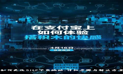 如何更改BitP下载地址:详细步骤与解决方案