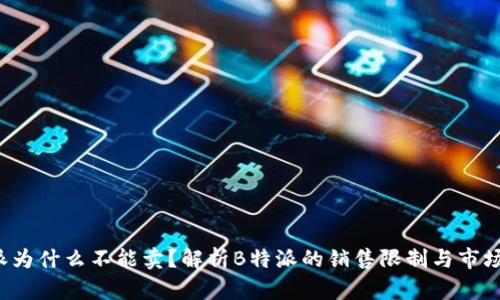 b特派为什么不能卖?解析B特派的销售限制与市场因素