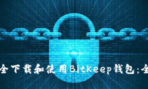 如何安全下载和使用BitKeep钱包：全面指南