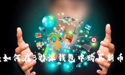 B特派钱包:如何在B特派钱包中购买新币的详细指南