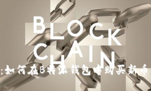 B特派钱包:如何在B特派钱包中购买新币的详细指南
