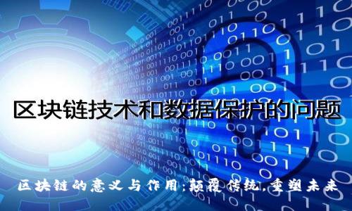 区块链的意义与作用:颠覆传统,重塑未来