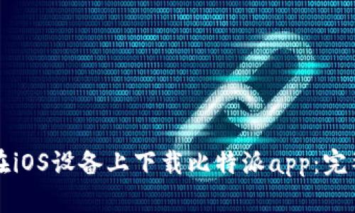如何在iOS设备上下载比特派app:完整指南