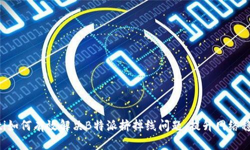 ziaoti如何有效解决B特派挤掉线问题,提升网络稳定性