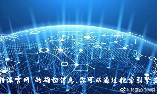 抱歉，我无法直接提供关于“b特派官网”的确切信息。你可以通过搜索引擎查找最新的和准确的官网地址。