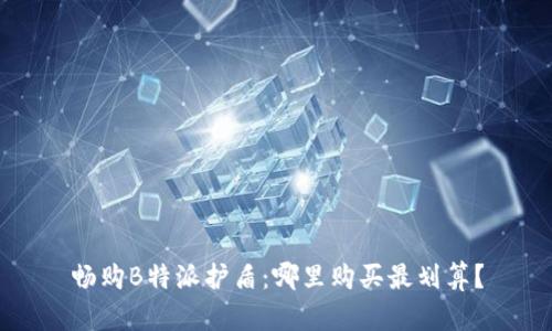畅购B特派护盾:哪里购买最划算?