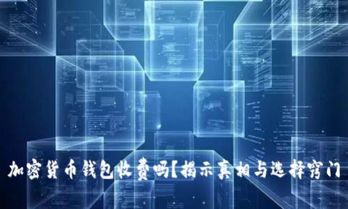 加密货币钱包收费吗？揭示真相与选择窍门