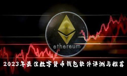 2023年最佳数字货币钱包软件评测与推荐