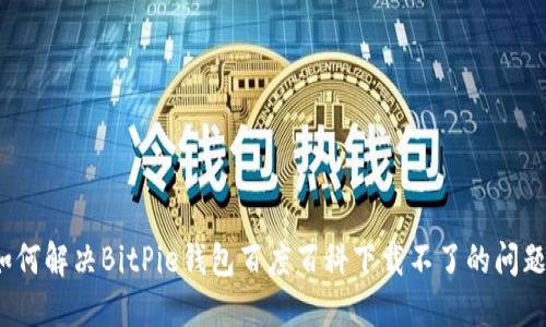 如何解决BitPie钱包百度百科下载不了的问题？