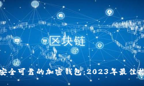 : 选择最安全可靠的加密钱包：2023年最佳推荐与指南